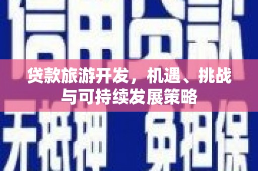 麻豆贷款旅游开发，机遇、挑战与可持续发展策略