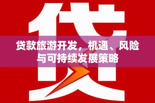 麻豆贷款旅游开发，机遇、风险与可持续发展策略