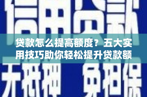 麻豆贷款怎么提高额度？五大实用技巧助你轻松提升贷款额度