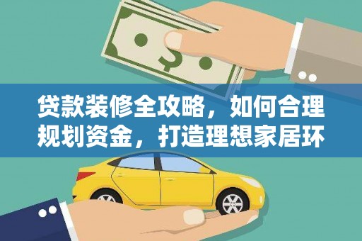 麻豆贷款装修全攻略，如何合理规划资金，打造理想家居环境