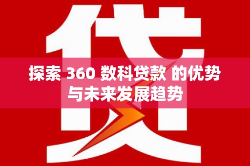 麻豆探索 360 数科贷款 的优势与未来发展趋势