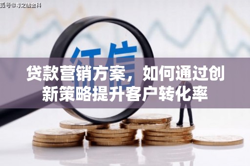 麻豆贷款营销方案，如何通过创新策略提升客户转化率