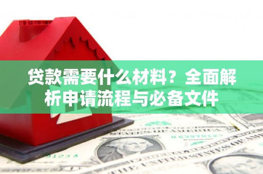 麻豆贷款需要什么材料？全面解析申请流程与必备文件