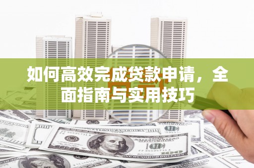 麻豆如何高效完成贷款申请，全面指南与实用技巧