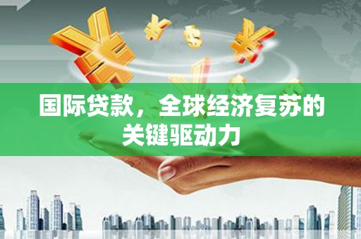 麻豆国际贷款，全球经济复苏的关键驱动力