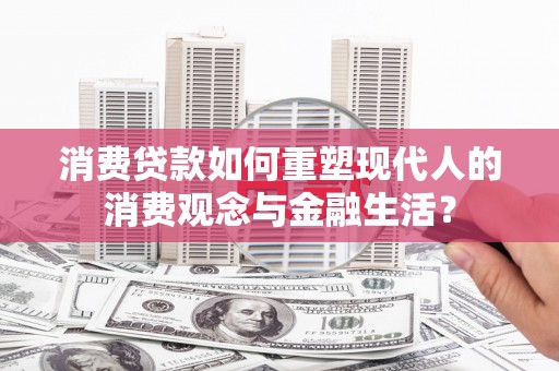 麻豆消费贷款如何重塑现代人的消费观念与金融生活？