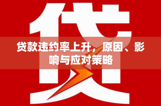 麻豆贷款违约率上升，原因、影响与应对策略