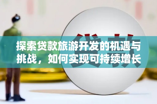 麻豆探索贷款旅游开发的机遇与挑战，如何实现可持续增长