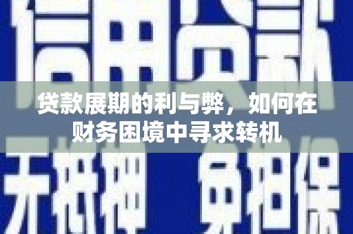 麻豆贷款展期的利与弊，如何在财务困境中寻求转机