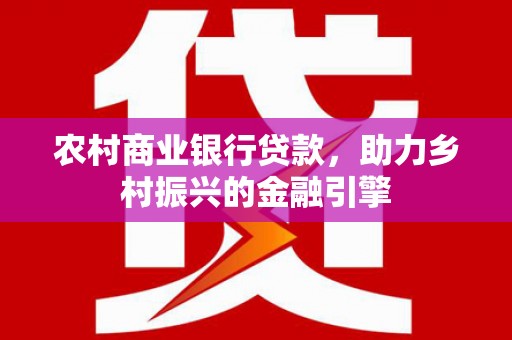 麻豆农村商业银行贷款，助力乡村振兴的金融引擎