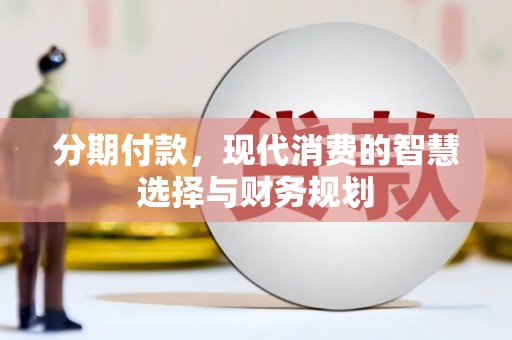 麻豆分期付款，现代消费的智慧选择与财务规划