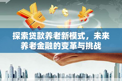 麻豆探索贷款养老新模式，未来养老金融的变革与挑战