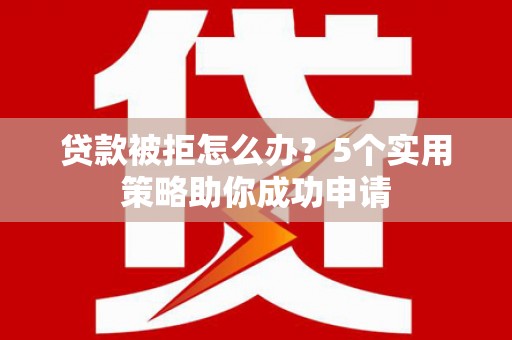 麻豆贷款被拒怎么办？5个实用策略助你成功申请