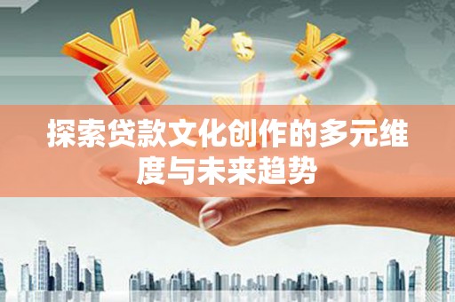 麻豆探索贷款文化创作的多元维度与未来趋势