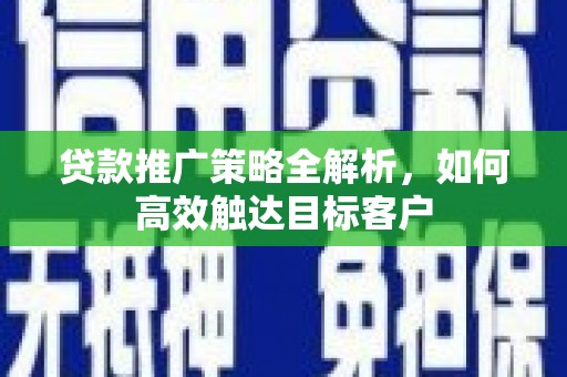 麻豆贷款推广策略全解析，如何高效触达目标客户