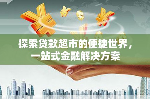 麻豆探索贷款超市的便捷世界，一站式金融解决方案