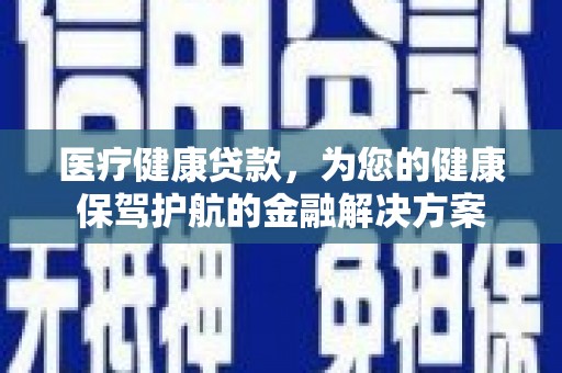 麻豆医疗健康贷款，为您的健康保驾护航的金融解决方案
