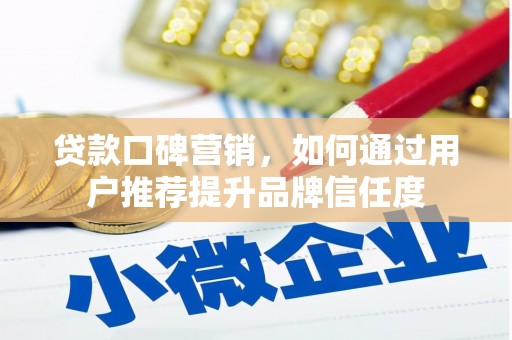 麻豆贷款口碑营销，如何通过用户推荐提升品牌信任度