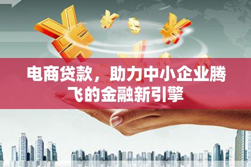 麻豆电商贷款，助力中小企业腾飞的金融新引擎