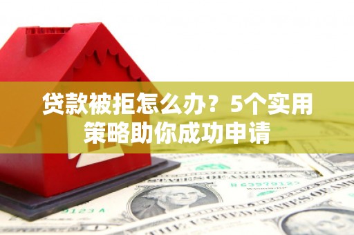 麻豆贷款被拒怎么办？5个实用策略助你成功申请