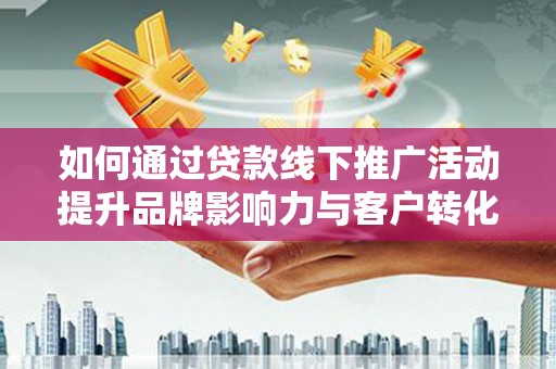 麻豆如何通过贷款线下推广活动提升品牌影响力与客户转化率
