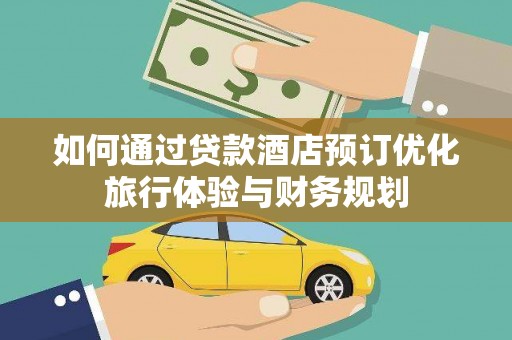 麻豆如何通过贷款酒店预订优化旅行体验与财务规划