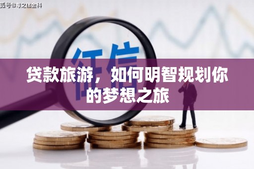 麻豆贷款旅游，如何明智规划你的梦想之旅