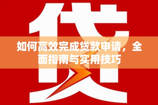 麻豆如何高效完成贷款申请，全面指南与实用技巧