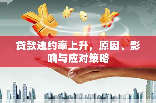 麻豆贷款违约率上升，原因、影响与应对策略