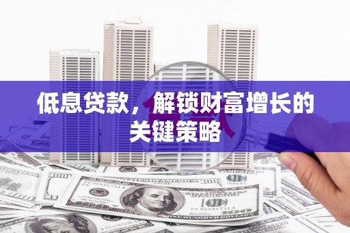 麻豆低息贷款，解锁财富增长的关键策略