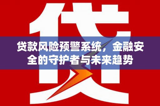 麻豆贷款风险预警系统，金融安全的守护者与未来趋势