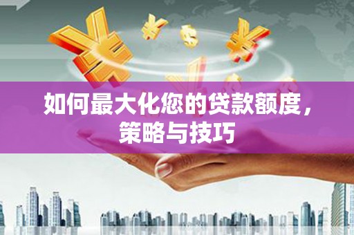 麻豆如何最大化您的贷款额度，策略与技巧