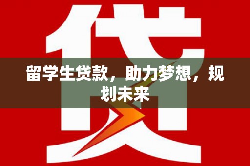 麻豆留学生贷款，助力梦想，规划未来