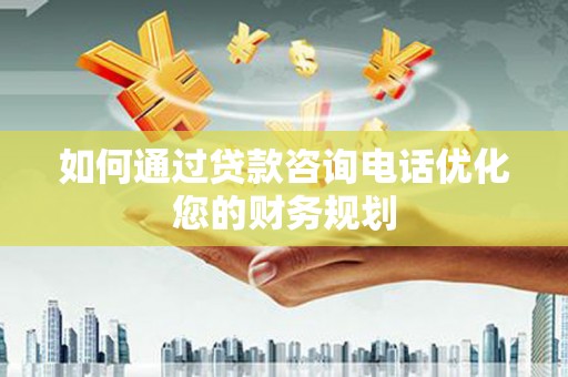 麻豆如何通过贷款咨询电话优化您的财务规划