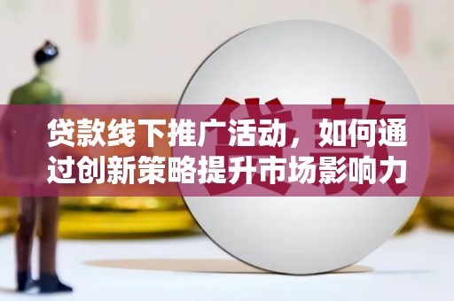 麻豆贷款线下推广活动，如何通过创新策略提升市场影响力
