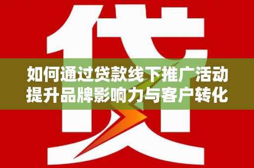 麻豆如何通过贷款线下推广活动提升品牌影响力与客户转化率