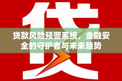 麻豆贷款风险预警系统，金融安全的守护者与未来趋势