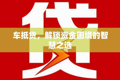 麻豆车抵贷，解锁资金困境的智慧之选