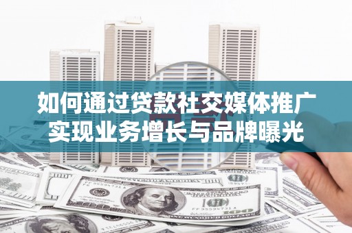 麻豆如何通过贷款社交媒体推广实现业务增长与品牌曝光