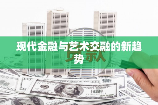 麻豆现代金融与艺术交融的新趋势