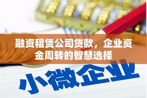 麻豆融资租赁公司贷款，企业资金周转的智慧选择