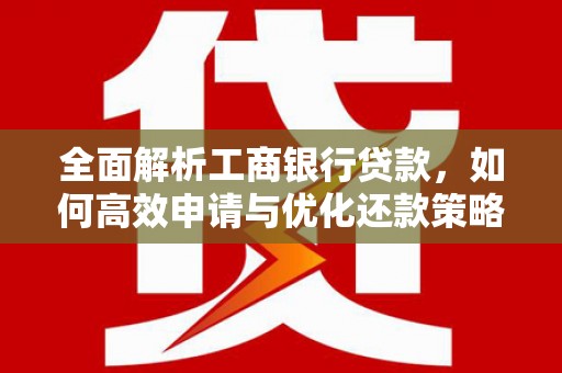 麻豆全面解析工商银行贷款，如何高效申请与优化还款策略