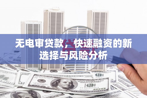 麻豆无电审贷款，快速融资的新选择与风险分析