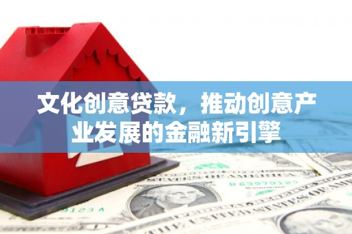 麻豆文化创意贷款，推动创意产业发展的金融新引擎