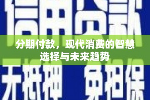 麻豆分期付款，现代消费的智慧选择与未来趋势