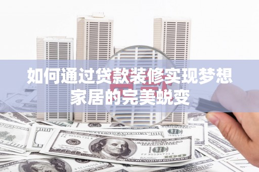 麻豆如何通过贷款装修实现梦想家居的完美蜕变