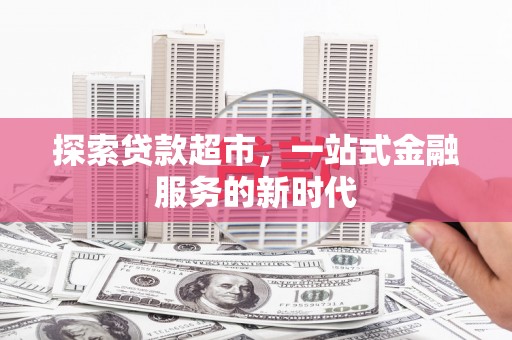 麻豆探索贷款超市，一站式金融服务的新时代