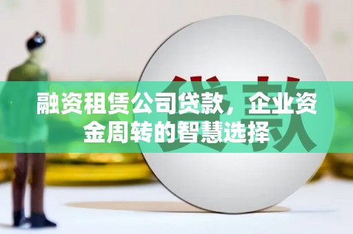 麻豆融资租赁公司贷款，企业资金周转的智慧选择