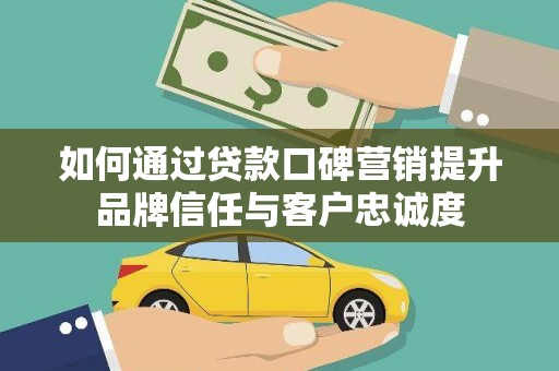 麻豆如何通过贷款口碑营销提升品牌信任与客户忠诚度