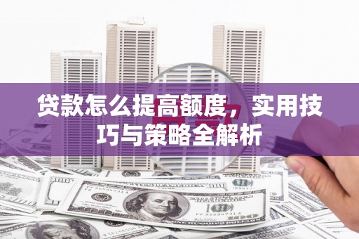 麻豆贷款怎么提高额度，实用技巧与策略全解析